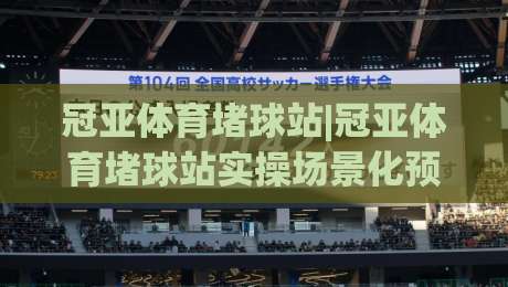冠亚体育堵球站|冠亚体育堵球站实操场景化预判+冠亚体育堵球站内容节奏把控-网上热门体球站下盘无需登录对比大礼包导航小球