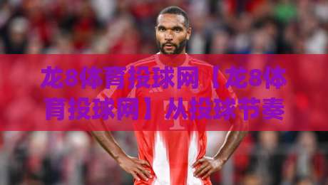 龙8体育投球网【龙8体育投球网】从投球节奏到数据复盘，龙8体育投球网爱好者常忽略的细节(龙8体育投球网)实战思路-最全手机信誉进球站大全早盘文字中文解说直播指南