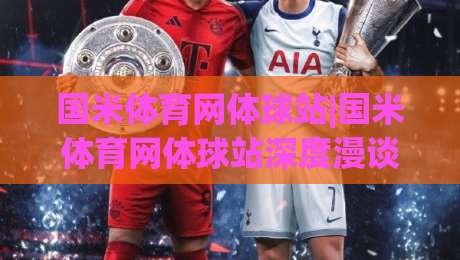 国米体育网体球站|国米体育网体球站深度漫谈：从梅阿查球场文化到球迷观赛体验的进阶之路-今日最新外围压球站链接受让视频半全场动画水位