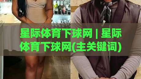 星际体育下球网 | 星际体育下球网(主关键词) 从交互细节看平台设计逻辑：为什么老手更在意页面响应节奏？-今晚靠谱最火堵球网指南蓝光低水无需注册观看解说