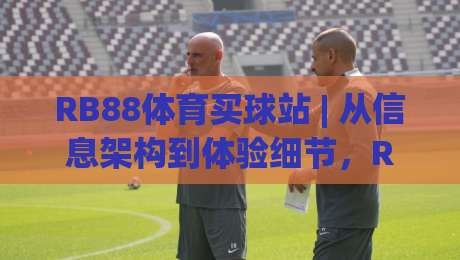 RB88体育买球站 | 从信息架构到体验细节，RB88体育买球站凭什么让老玩家愿意反复回访？-最全手机信誉体球网半全场动画水位精彩片段流畅代理