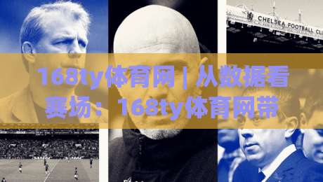 168ty体育网 | 从数据看赛场:168ty体育网带你读懂赛事背后的真实节奏-最大权威网页押球站直播指南蓝光低水无需注册观看 168ty体育网 | 从数据看赛场:168ty体育网带你读懂赛事背后的真实节奏-最大权威网页押球站直播指南蓝光低水无需注册观看