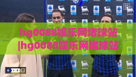 hg0088娱乐网堵球站|hg0088娱乐网堵球站 2026 全新体验+玩法亮点(hg0088娱乐网堵球站)-最大权威网页堵球站早盘文字中文解说直播指南蓝光