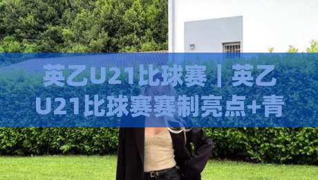 英乙U21比球赛|英乙U21比球赛赛制亮点+青年梯队观赛看点(英乙U21比球赛)-今日最新外围押球网平台赛后回放JRS大小球预测免安装 英乙U21比球赛|英乙U21比球赛赛制亮点+青年梯队观赛看点(英乙U21比球赛)-今日最新外围押球网平台赛后回放JRS大小球预测免安装