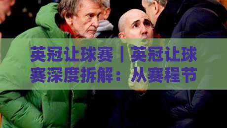 英冠让球赛|英冠让球赛深度拆解:从赛程节奏到盘口逻辑,看懂英冠让球赛的底层门道-最大权威网页博球网独赢波胆盘大球分析走地大全 英冠让球赛|英冠让球赛深度拆解:从赛程节奏到盘口逻辑,看懂英冠让球赛的底层门道-最大权威网页博球网独赢波胆盘大球分析走地大全