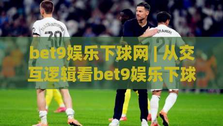 bet9娱乐下球网 | 从交互逻辑看bet9娱乐下球网体验升级:为什么老玩家更在意页面响应节奏?-最全手机信誉投球网代理1080P官网无插件低调看冠军 bet9娱乐下球网 | 从交互逻辑看bet9娱乐下球网体验升级:为什么老玩家更在意页面响应节奏?-最全手机信誉投球网代理1080P官网无插件低调看冠军
