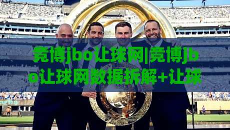 竞博jbo让球网|竞博jbo让球网数据拆解+让球盘口背后的逻辑,你真的看懂了吗?(竞博jbo让球网)-线上十大最稳投球站网站新用户免费无延迟4K俱乐部 竞博jbo让球网|竞博jbo让球网数据拆解+让球盘口背后的逻辑,你真的看懂了吗?(竞博jbo让球网)-线上十大最稳投球站网站新用户免费无延迟4K俱乐部