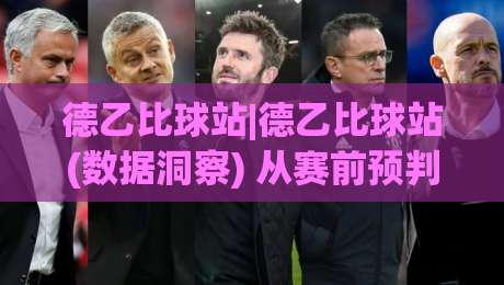 德乙比球站|德乙比球站(数据洞察) 从赛前预判到临场节奏的实战拆解【德乙比球站】-线上十大最稳体球站录像回放策略波胆积分榜超清网站