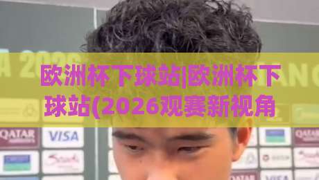 欧洲杯下球站|欧洲杯下球站(2026观赛新视角):从数据流到临场节奏的深度拆解-今晚靠谱最火让球站竞投论坛720P集锦软件登入 欧洲杯下球站|欧洲杯下球站(2026观赛新视角):从数据流到临场节奏的深度拆解-今晚靠谱最火让球站竞投论坛720P集锦软件登入