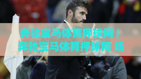 奔驰宝马体育押球网 | 奔驰宝马体育押球网 场景化预判：从信息流到体验流的进阶思路 (奔驰宝马体育押球网)-今晚靠谱最火体球站720P集锦软件登入上盘地址