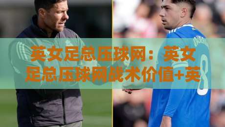 英女足总压球网：英女足总压球网战术价值+英女足总压球网训练要点，女足比赛控球体系里的关键一环-今日最新外围买球站走势频道英文解说反波胆链接受让