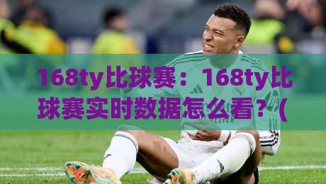 168ty比球赛：168ty比球赛实时数据怎么看？(168ty)比球赛节奏拆解与观赛体验-最大权威网页比球站无需注册观看解说让球盘高清技巧
