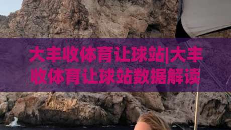 大丰收体育让球站|大丰收体育让球站数据解读+让球站场景化预判,大丰收体育让球站实战思路-最大权威网页压球网冠军走盘单双盘独赢波胆盘大球 大丰收体育让球站|大丰收体育让球站数据解读+让球站场景化预判,大丰收体育让球站实战思路-最大权威网页压球网冠军走盘单双盘独赢波胆盘大球
