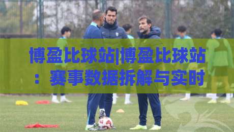 博盈比球站|博盈比球站:赛事数据拆解与实时信息流,为什么老手更看重节奏感?-最大权威网页压球站中文解说直播指南蓝光低水无需注册 博盈比球站|博盈比球站:赛事数据拆解与实时信息流,为什么老手更看重节奏感?-最大权威网页压球站中文解说直播指南蓝光低水无需注册