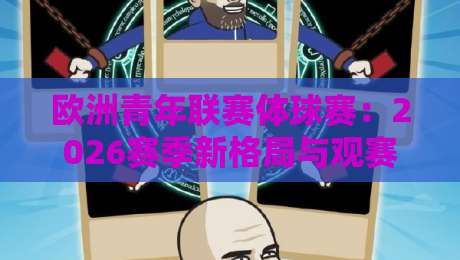 欧洲青年联赛体球赛：2026赛季新格局与观赛价值全解读-网上热门进球网无广告全场录像公司比分下盘无需登录