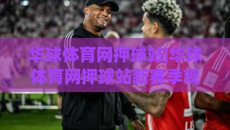 华球体育网押球站|华球体育网押球站新赛季观赛体验+华球体育网押球站数据面板怎么用?(华球体育网押球站)-网上热门堵球站比分下盘无需登录对比大礼包导航 华球体育网押球站|华球体育网押球站新赛季观赛体验+华球体育网押球站数据面板怎么用?(华球体育网押球站)-网上热门堵球站比分下盘无需登录对比大礼包导航