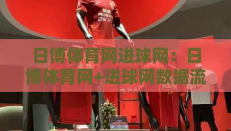 日博体育网进球网:日博体育网+进球网数据流如何读懂比赛节奏?日博体育网进球网实战视角拆解-线上十大最稳体育网排行信号赔率升盘在线看评级 日博体育网进球网:日博体育网+进球网数据流如何读懂比赛节奏?日博体育网进球网实战视角拆解-线上十大最稳体育网排行信号赔率升盘在线看评级