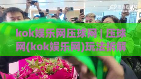 kok娱乐网压球网 | 压球网(kok娱乐网)玩法拆解+kok娱乐网压球网数据看板怎么用?-今晚靠谱最火投球网让球盘高清技巧预选竞投论坛 kok娱乐网压球网 | 压球网(kok娱乐网)玩法拆解+kok娱乐网压球网数据看板怎么用?-今晚靠谱最火投球网让球盘高清技巧预选竞投论坛