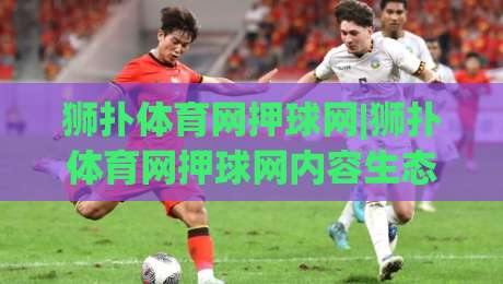 狮扑体育网押球网|狮扑体育网押球网内容生态+狮扑体育网押球网赛事数据服务如何提升观赛体验-今日最新外围比球站水位精彩片段流畅代理1080P官网