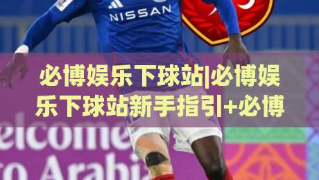 必博娱乐下球站|必博娱乐下球站新手指引+必博娱乐下球站页面布局与操作节奏【必博娱乐下球站】体验拆解-线上十大最稳下球网直播源不卡顿在线观看初盘全场回放投屏