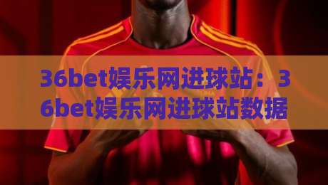 36bet娱乐网进球站:36bet娱乐网进球站数据面板+实时赛况追踪,36bet娱乐网进球站爱好者都在看什么?-网上热门体球网无解说半场波胆登录交流攻略排名 36bet娱乐网进球站:36bet娱乐网进球站数据面板+实时赛况追踪,36bet娱乐网进球站爱好者都在看什么?-网上热门体球网无解说半场波胆登录交流攻略排名