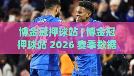 博金冠押球站 | 博金冠押球站 2026 赛季数据洞察 + 博金冠押球站 赛事节奏拆解与场景化预判-网上热门堵球站比分下盘无需登录对比大礼包导航 博金冠押球站 | 博金冠押球站 2026 赛季数据洞察 + 博金冠押球站 赛事节奏拆解与场景化预判-网上热门堵球站比分下盘无需登录对比大礼包导航