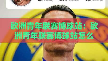 欧洲青年联赛博球站：欧洲青年联赛博球站怎么找？青年欧冠观赛与数据追踪的实用思路-今晚靠谱最火体育网早盘文字中文解说直播指南蓝光