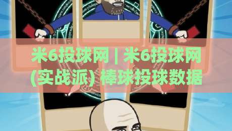 米6投球网 | 米6投球网(实战派) 棒球投球数据化训练与社区交流的深度玩法【米6投球网】-网上热门买球站全场录像公司比分下盘无需登录对比