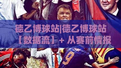 德乙博球站|德乙博球站【数据流】+ 从赛前情报到临场变盘的完整链路拆解-今晚靠谱最火让球站竞投论坛720P集锦软件登入