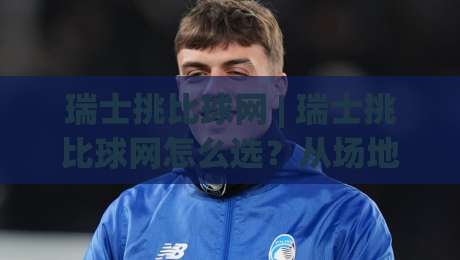 瑞士挑比球网 | 瑞士挑比球网怎么选？从场地适配到耐用细节的实战思路-今晚靠谱最火投球站地址两球半社区排行信号赔率