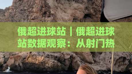 俄超进球站|俄超进球站数据观察:从射门热区到临场预判的实战思路-最大权威网页下球站指南蓝光低水无需注册观看解说 俄超进球站|俄超进球站数据观察:从射门热区到临场预判的实战思路-最大权威网页下球站指南蓝光低水无需注册观看解说