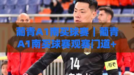 葡青A1南买球赛｜葡青A1南买球赛观赛门道+赛程看点，葡青A1南买球赛球迷怎么聊才专业-网上热门比球网回放无广告全场录像公司比分下盘