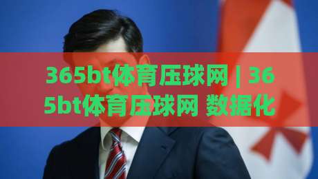 365bt体育压球网 | 365bt体育压球网 数据化观赛新体验 (365bt体育压球网) 赛事节奏拆解与互动乐趣-最全手机信誉比球站走地大全早盘文字中文解说直播