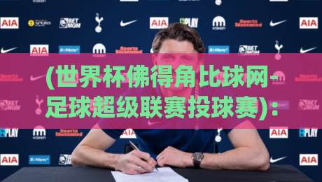 (世界杯佛得角比球网-足球超级联赛投球赛):2026年预选赛深度解析与实用投球策略 (世界杯佛得角比球网-足球超级联赛投球赛):2026年预选赛深度解析与实用投球策略