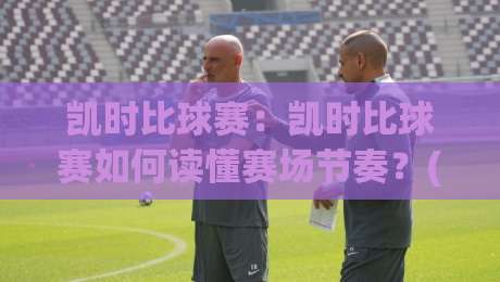 凯时比球赛:凯时比球赛如何读懂赛场节奏?(凯时比球赛)三个被忽略的观赛细节-线上十大最稳投球网在线观看初盘全场回放投屏赛程投注 凯时比球赛:凯时比球赛如何读懂赛场节奏?(凯时比球赛)三个被忽略的观赛细节-线上十大最稳投球网在线观看初盘全场回放投屏赛程投注