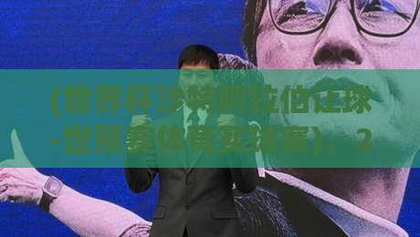 (世界杯沙特阿拉伯让球-世预赛体育买球赛)，2026世预赛亚洲区终极投注策略解析