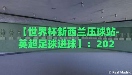 【世界杯新西兰压球站-英超足球进球】:2026年这五大悬念让球迷彻夜难眠 【世界杯新西兰压球站-英超足球进球】:2026年这五大悬念让球迷彻夜难眠