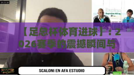 【足总杯体育进球】: 2026赛季的震撼瞬间与战术解析