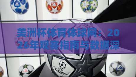 美洲杯体育体球网：2026年观赛指南与数据深度解析【美洲杯体育体球网】