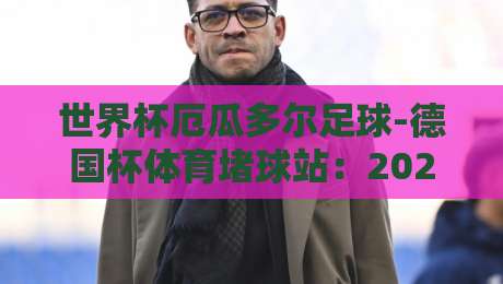 世界杯厄瓜多尔足球-德国杯体育堵球站：2026年球迷必看的三大趋势