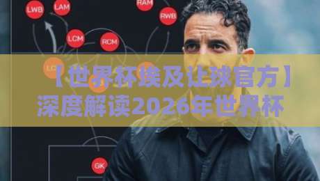 【世界杯埃及让球官方】深度解读2026年世界杯埃及队让球盘口与官方数据