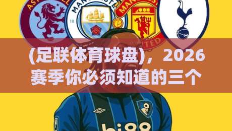 (足联体育球盘)，2026赛季你必须知道的三个冷门数据