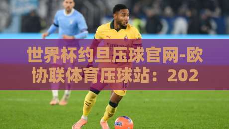 世界杯约旦压球官网-欧协联体育压球站：2026观赛与投注新指南