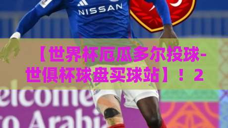 【世界杯厄瓜多尔投球-世俱杯球盘买球站】！2026赛事前瞻与实战解析