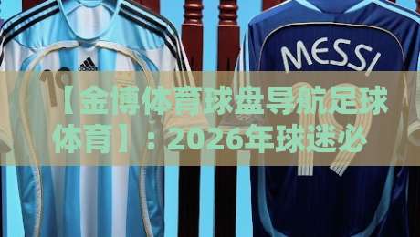 【金博体育球盘导航足球体育】: 2026年球迷必须掌握的实战技巧与平台甄选指南