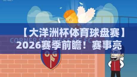 【大洋洲杯体育球盘赛】2026赛季前瞻！赛事亮点与投注策略全解析
