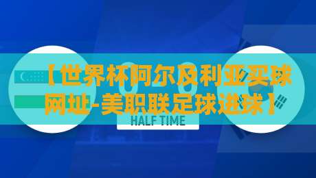 【世界杯阿尔及利亚买球网址-美职联足球进球】：为什么美职联进球数据成了阿尔及利亚世界杯投注的新风向标？