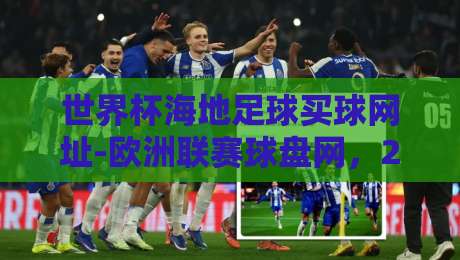 世界杯海地足球买球网址-欧洲联赛球盘网，2026年资深彩民的选择指南