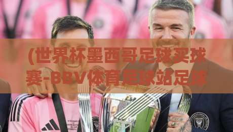 (世界杯墨西哥足球买球赛-BBV体育足球站足球体育)：2026年世界杯投注新趋势与实战指南