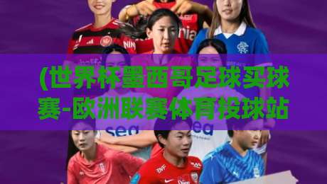 (世界杯墨西哥足球买球赛-欧洲联赛体育投球站)：2026年球迷必知的投注新趋势